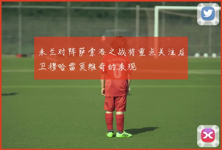 米兰对阵萨索洛之战将重点关注后卫穆哈雷莫维奇的表现