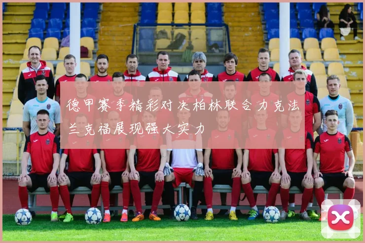 德甲赛季精彩对决柏林联合力克法兰克福展现强大实力