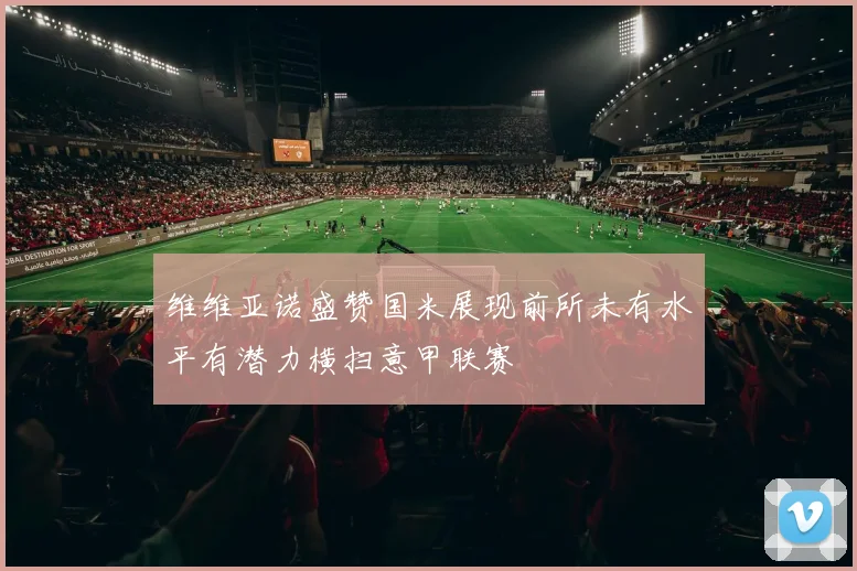 维维亚诺盛赞国米展现前所未有水平有潜力横扫意甲联赛