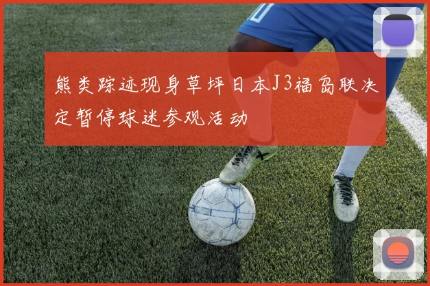熊类踪迹现身草坪日本J3福岛联决定暂停球迷参观活动
