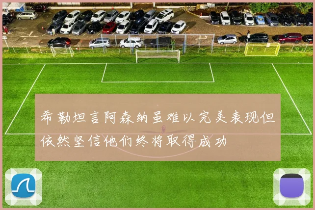 希勒坦言阿森纳虽难以完美表现但依然坚信他们终将取得成功