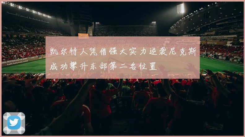 凯尔特人凭借强大实力逆袭尼克斯成功攀升东部第二名位置