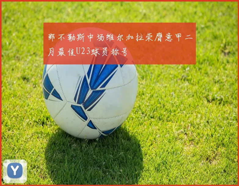 那不勒斯中场维尔加拉荣膺意甲二月最佳U23球员称号