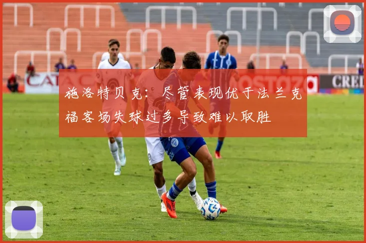 施洛特贝克：尽管表现优于法兰克福客场失球过多导致难以取胜