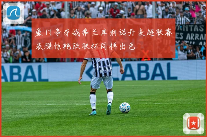 豪门争夺战弗兰库利诺丹麦超联赛表现惊艳欧联杯同样出色