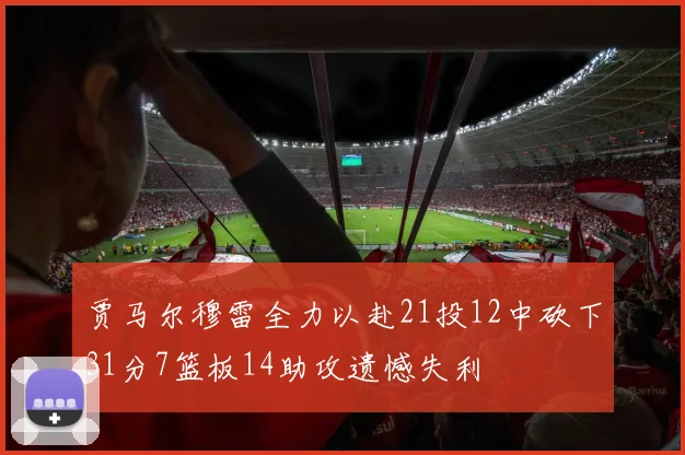 贾马尔穆雷全力以赴21投12中砍下31分7篮板14助攻遗憾失利