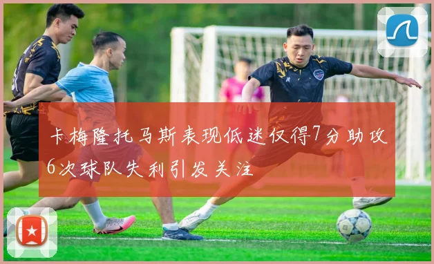 卡梅隆托马斯表现低迷仅得7分助攻6次球队失利引发关注