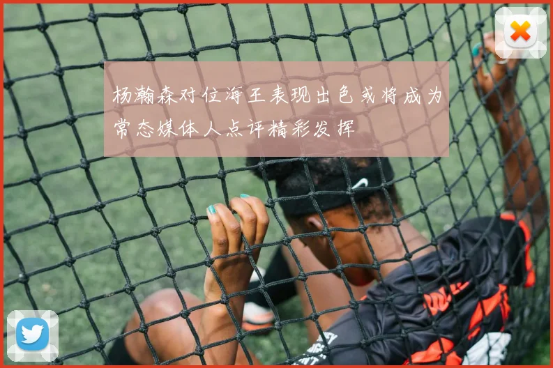杨瀚森对位海王表现出色或将成为常态媒体人点评精彩发挥