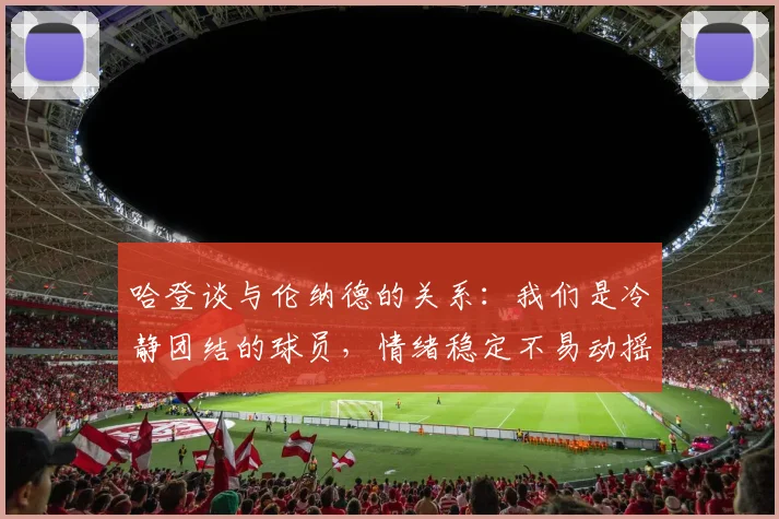 哈登谈与伦纳德的关系：我们是冷静团结的球员，情绪稳定不易动摇