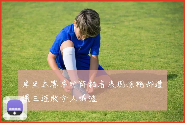 库里本赛季对阵拓者表现惊艳却遭遇三连败令人唏嘘