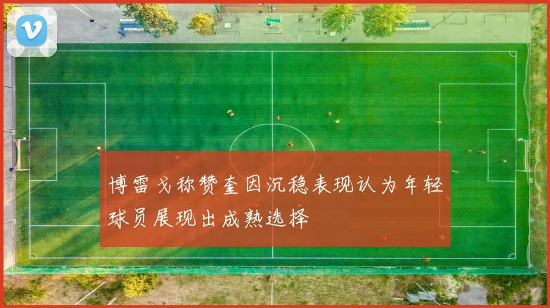 博雷戈称赞奎因沉稳表现认为年轻球员展现出成熟选择