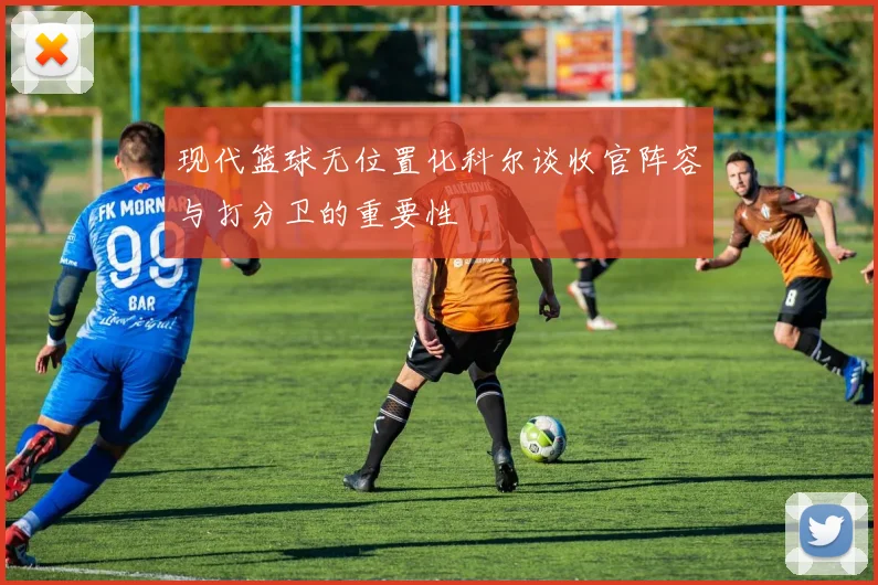 现代篮球无位置化科尔谈收官阵容与打分卫的重要性