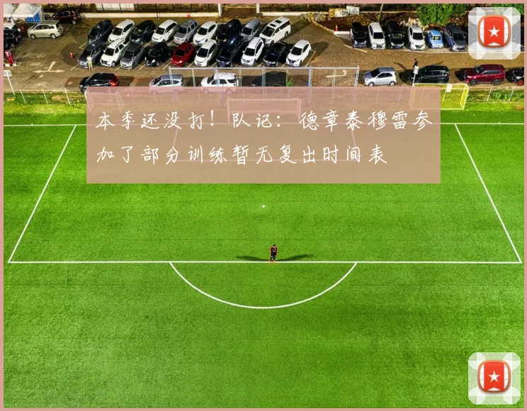 本季还没打！队记：德章泰穆雷参加了部分训练暂无复出时间表
