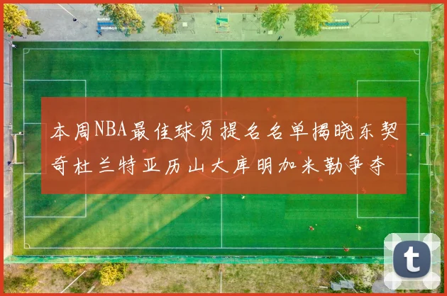 本周NBA最佳球员提名名单揭晓东契奇杜兰特亚历山大库明加米勒争夺荣誉