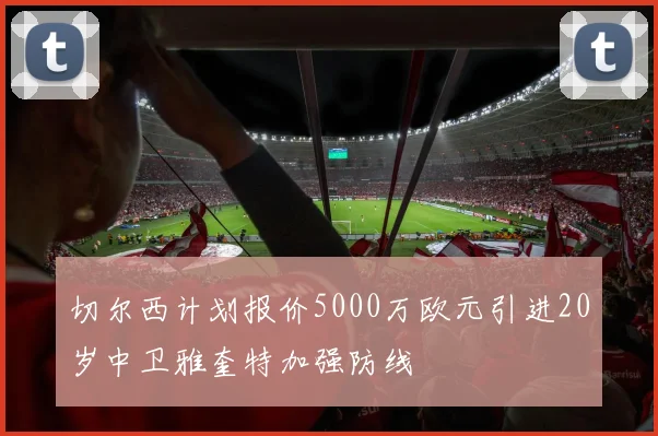 切尔西计划报价5000万欧元引进20岁中卫雅奎特加强防线