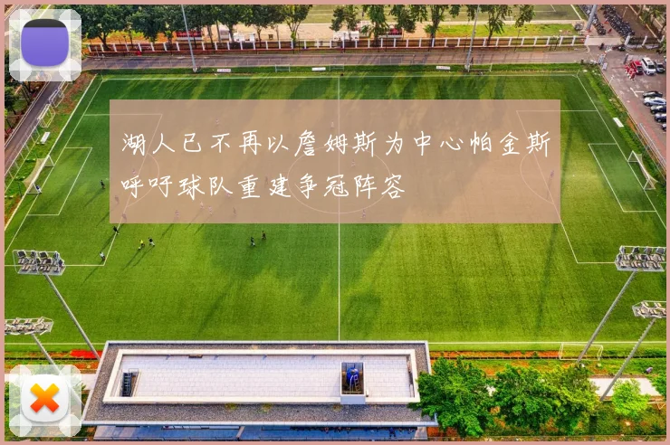 湖人已不再以詹姆斯为中心帕金斯呼吁球队重建争冠阵容
