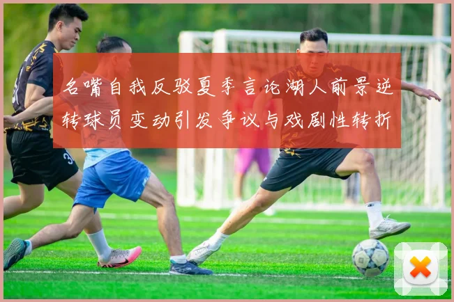 名嘴自我反驳夏季言论湖人前景逆转球员变动引发争议与戏剧性转折